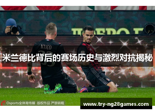 米兰德比背后的赛场历史与激烈对抗揭秘 米兰德比背后的赛场历史与激烈对抗揭秘