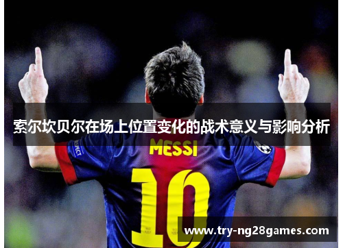 索尔坎贝尔在场上位置变化的战术意义与影响分析 索尔坎贝尔在场上位置变化的战术意义与影响分析