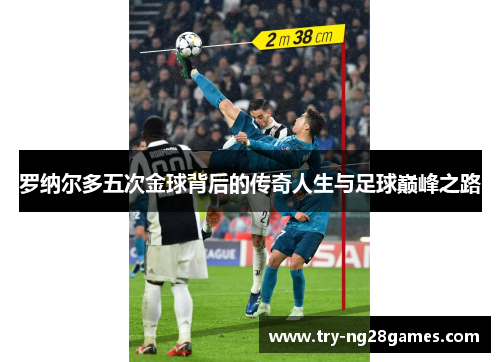 罗纳尔多五次金球背后的传奇人生与足球巅峰之路 罗纳尔多五次金球背后的传奇人生与足球巅峰之路