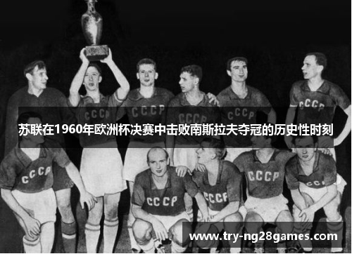 苏联在1960年欧洲杯决赛中击败南斯拉夫夺冠的历史性时刻 苏联在1960年欧洲杯决赛中击败南斯拉夫夺冠的历史性时刻