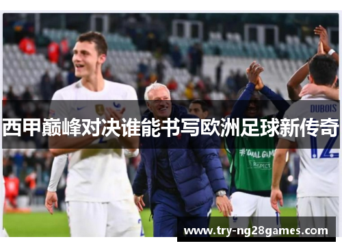 西甲巅峰对决谁能书写欧洲足球新传奇 西甲巅峰对决谁能书写欧洲足球新传奇