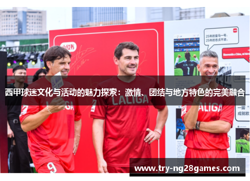 西甲球迷文化与活动的魅力探索：激情、团结与地方特色的完美融合
