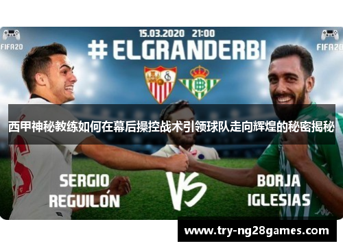 西甲神秘教练如何在幕后操控战术引领球队走向辉煌的秘密揭秘 西甲神秘教练如何在幕后操控战术引领球队走向辉煌的秘密揭秘