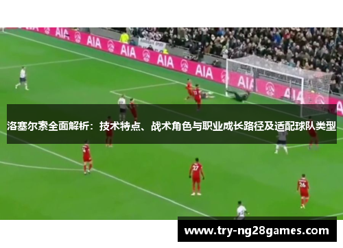 洛塞尔索全面解析：技术特点、战术角色与职业成长路径及适配球队类型