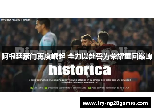 阿根廷豪门再度崛起 全力以赴誓为荣耀重回巅峰 阿根廷豪门再度崛起 全力以赴誓为荣耀重回巅峰