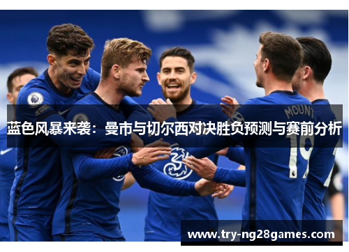蓝色风暴来袭：曼市与切尔西对决胜负预测与赛前分析