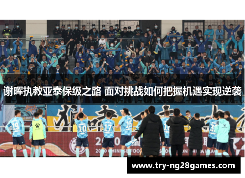 谢晖执教亚泰保级之路 面对挑战如何把握机遇实现逆袭