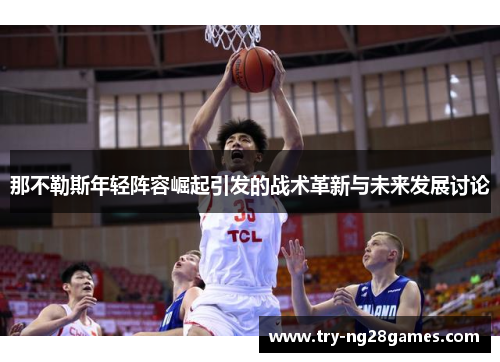 那不勒斯年轻阵容崛起引发的战术革新与未来发展讨论