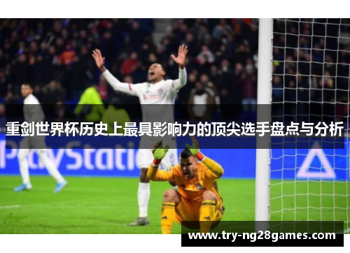 重剑世界杯历史上最具影响力的顶尖选手盘点与分析 重剑世界杯历史上最具影响力的顶尖选手盘点与分析