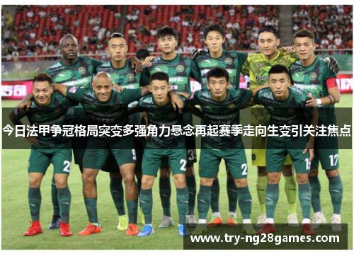 今日法甲争冠格局突变多强角力悬念再起赛季走向生变引关注焦点