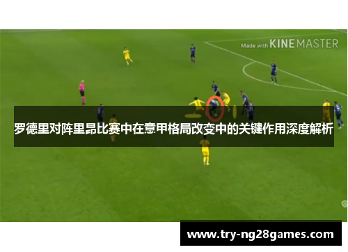 罗德里对阵里昂比赛中在意甲格局改变中的关键作用深度解析 罗德里对阵里昂比赛中在意甲格局改变中的关键作用深度解析