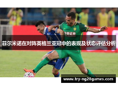菲尔米诺在对阵英格兰亚冠中的表现及状态评估分析 菲尔米诺在对阵英格兰亚冠中的表现及状态评估分析