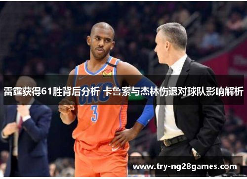 雷霆获得61胜背后分析 卡鲁索与杰林伤退对球队影响解析 雷霆获得61胜背后分析 卡鲁索与杰林伤退对球队影响解析