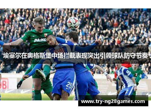 埃塞尔在奥格斯堡中场拦截表现突出引领球队防守节奏 埃塞尔在奥格斯堡中场拦截表现突出引领球队防守节奏
