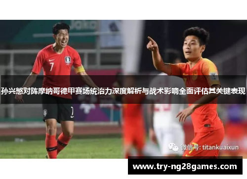 孙兴慜对阵摩纳哥德甲赛场统治力深度解析与战术影响全面评估其关键表现